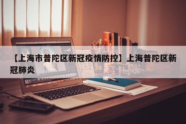 【上海市普陀区新冠疫情防控】上海普陀区新冠肺炎