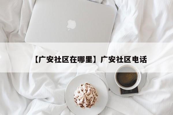【广安社区在哪里】广安社区电话