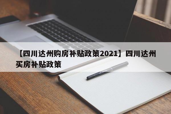 【四川达州购房补贴政策2021】四川达州买房补贴政策