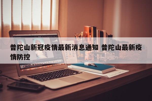 普陀山新冠疫情最新消息通知 普陀山最新疫情防控