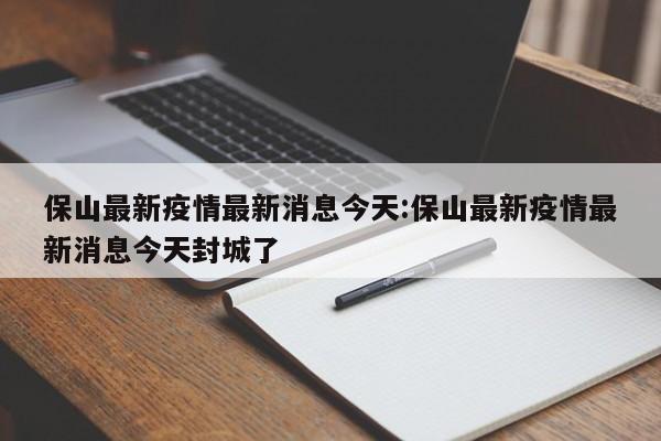 保山最新疫情最新消息今天:保山最新疫情最新消息今天封城了