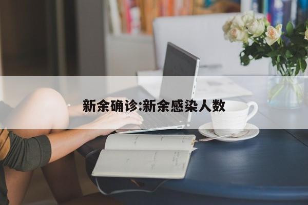 新余确诊:新余感染人数