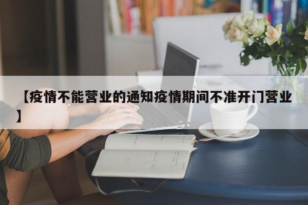 【疫情不能营业的通知疫情期间不准开门营业】