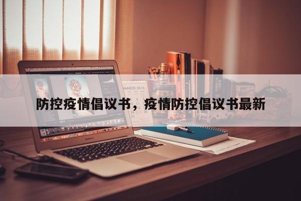 防控疫情倡议书，疫情防控倡议书最新