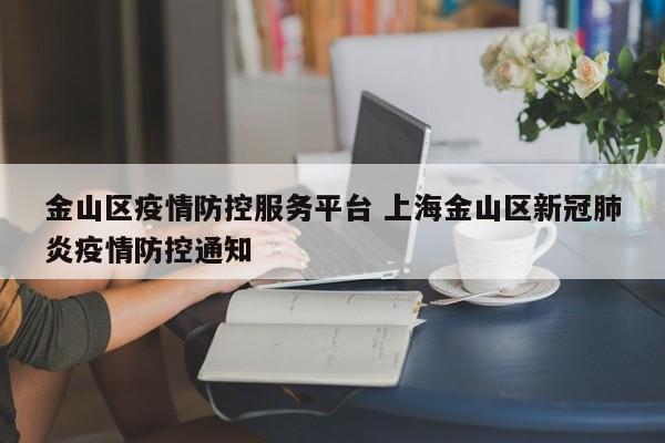 金山区疫情防控服务平台 上海金山区新冠肺炎疫情防控通知