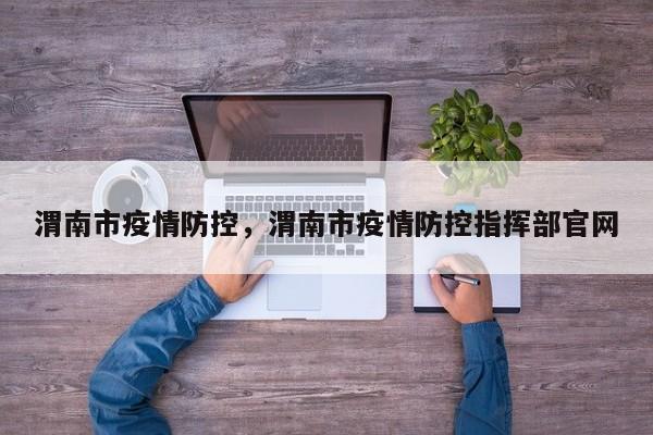 渭南市疫情防控，渭南市疫情防控指挥部官网
