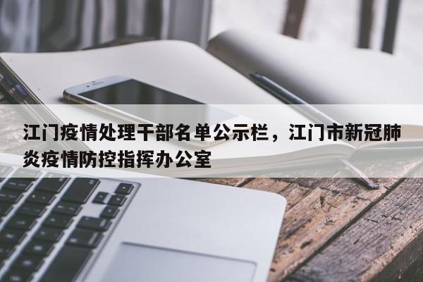 江门疫情处理干部名单公示栏，江门市新冠肺炎疫情防控指挥办公室