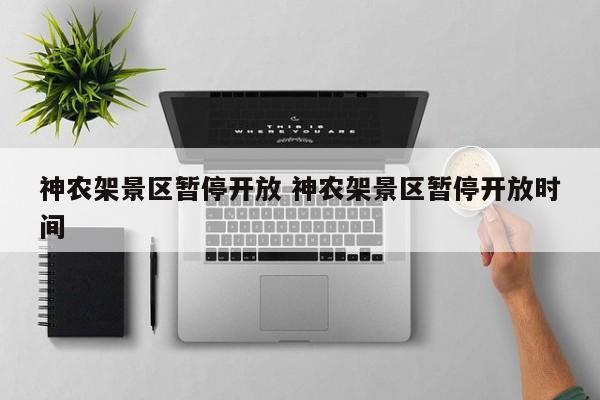 神农架景区暂停开放 神农架景区暂停开放时间