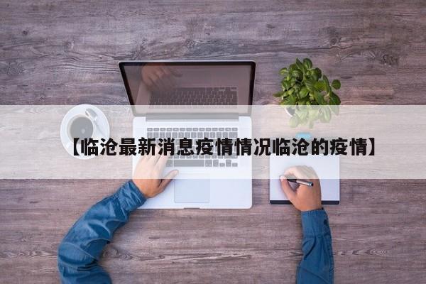 【临沧最新消息疫情情况临沧的疫情】