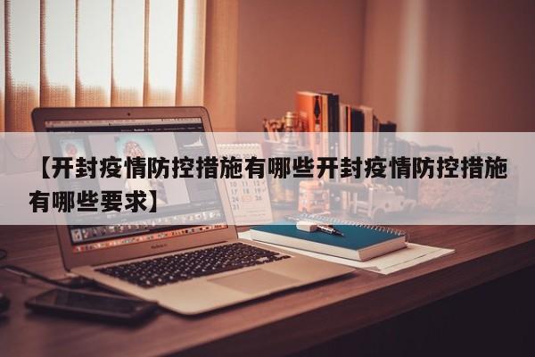 【开封疫情防控措施有哪些开封疫情防控措施有哪些要求】