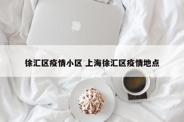 徐汇区疫情小区 上海徐汇区疫情地点