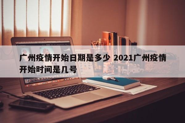 广州疫情开始日期是多少 2021广州疫情开始时间是几号