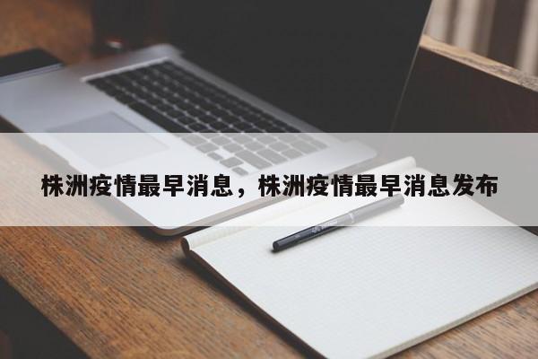 株洲疫情最早消息,株洲疫情最早消息发布