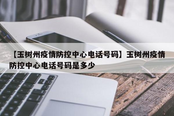 【玉树州疫情防控中心电话号码】玉树州疫情防控中心电话号码是多少