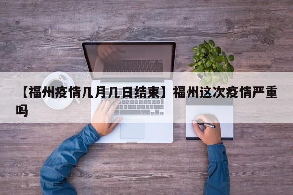 【福州疫情几月几日结束】福州这次疫情严重吗