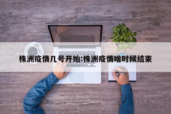 株洲疫情几号开始:株洲疫情啥时候结束