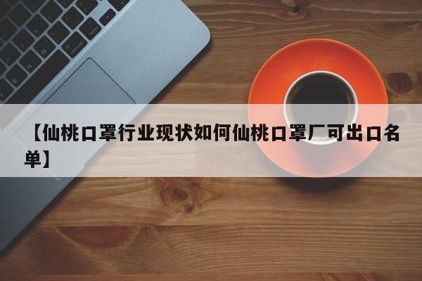 【仙桃口罩行业现状如何仙桃口罩厂可出口名单】