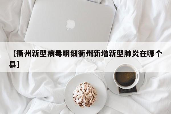 【衢州新型病毒明细衢州新增新型肺炎在哪个县】