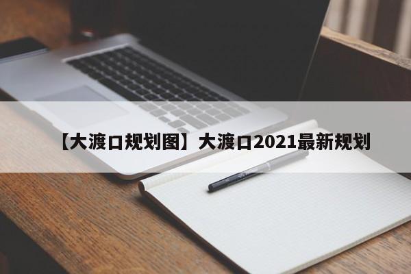 【大渡口规划图】大渡口2021最新规划