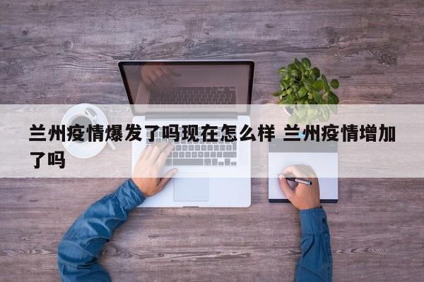 兰州疫情爆发了吗现在怎么样 兰州疫情增加了吗