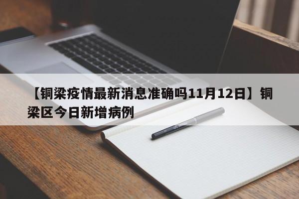 【铜梁疫情最新消息准确吗11月12日】铜梁区今日新增病例