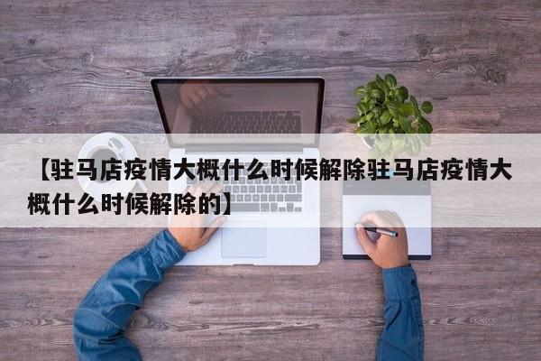 【驻马店疫情大概什么时候解除驻马店疫情大概什么时候解除的】