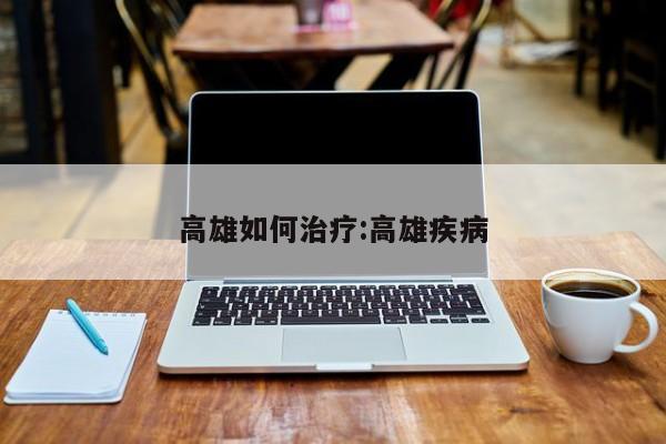 高雄如何治疗:高雄疾病