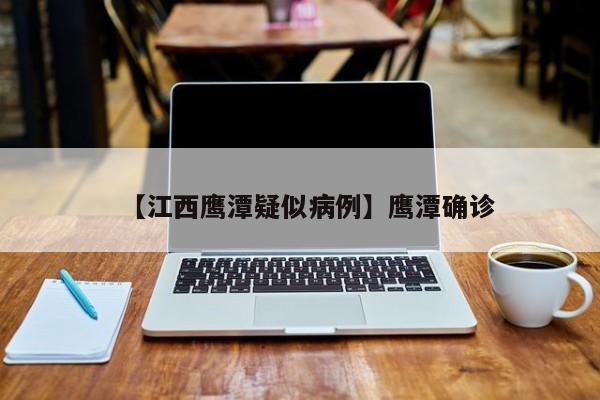 【江西鹰潭疑似病例】鹰潭确诊