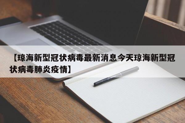 【琼海新型冠状病毒最新消息今天琼海新型冠状病毒肺炎疫情】