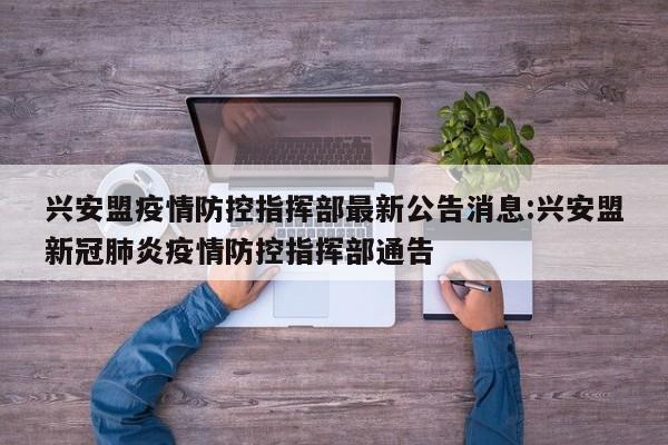 兴安盟疫情防控指挥部最新公告消息:兴安盟新冠肺炎疫情防控指挥部通告