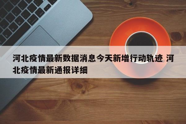 河北疫情最新数据消息今天新增行动轨迹 河北疫情最新通报详细
