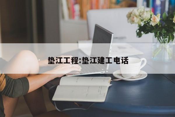 垫江工程:垫江建工电话