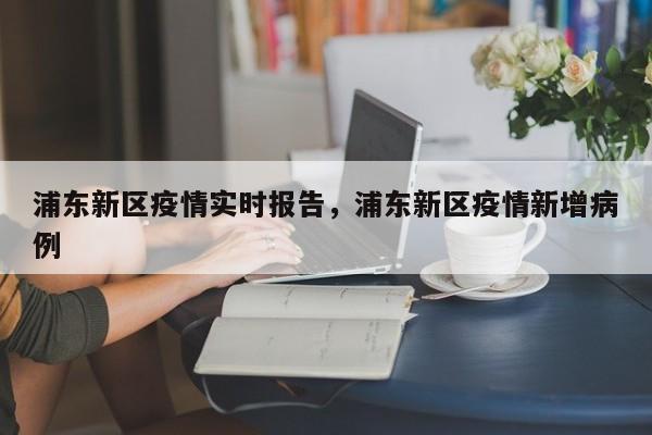 浦东新区疫情实时报告，浦东新区疫情新增病例