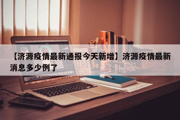 【济源疫情最新通报今天新增】济源疫情最新消息多少例了