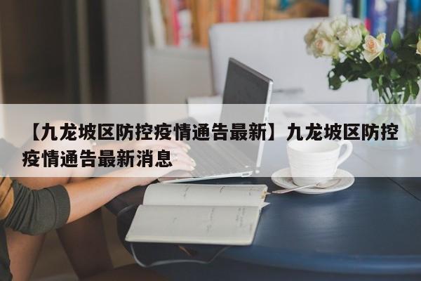 【九龙坡区防控疫情通告最新】九龙坡区防控疫情通告最新消息