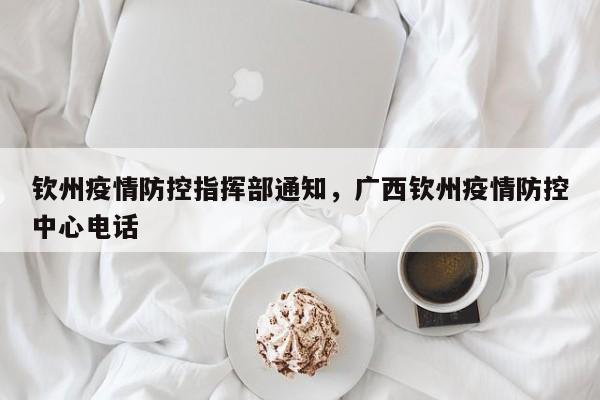 钦州疫情防控指挥部通知，广西钦州疫情防控中心电话