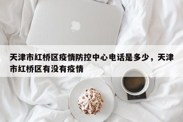 天津市红桥区疫情防控中心电话是多少，天津市红桥区有没有疫情
