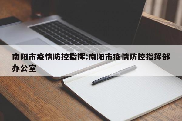 南阳市疫情防控指挥:南阳市疫情防控指挥部办公室