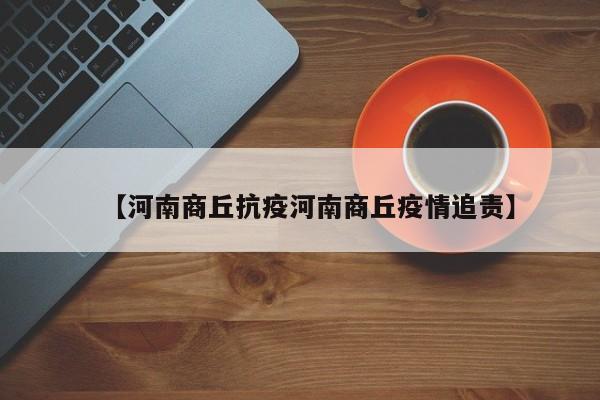 【河南商丘抗疫河南商丘疫情追责】