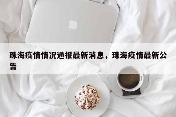 珠海疫情情况通报最新消息，珠海疫情最新公告