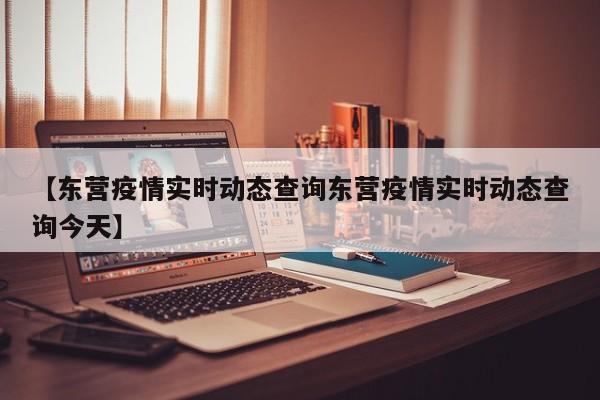 【东营疫情实时动态查询东营疫情实时动态查询今天】