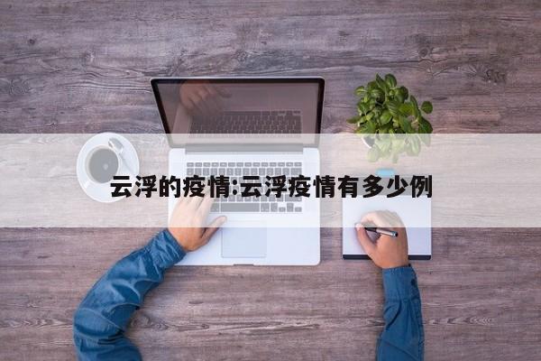 云浮的疫情:云浮疫情有多少例