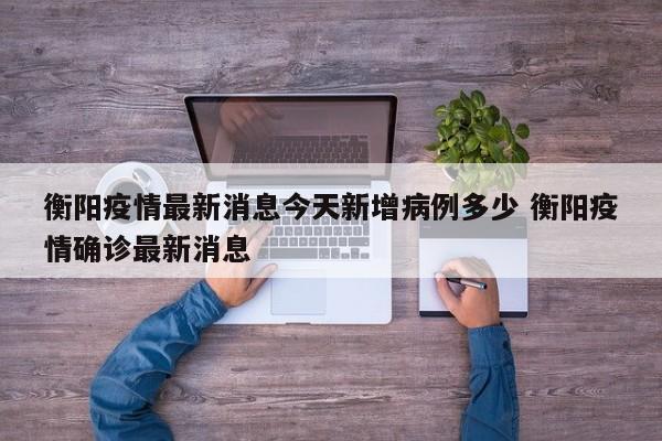 衡阳疫情最新消息今天新增病例多少 衡阳疫情确诊最新消息