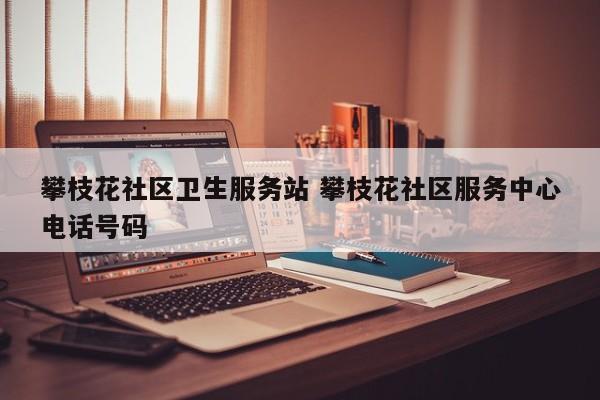 攀枝花社区卫生服务站 攀枝花社区服务中心电话号码