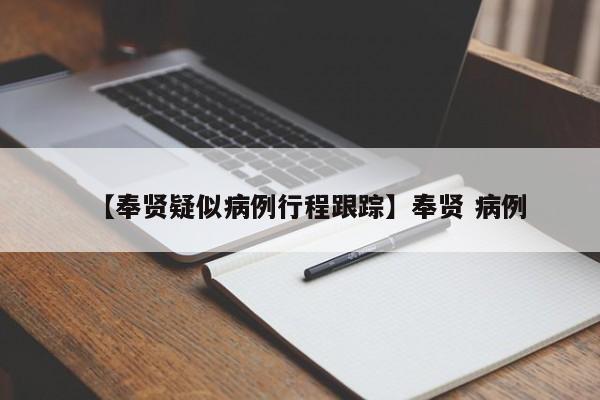 【奉贤疑似病例行程跟踪】奉贤 病例