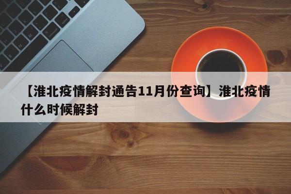 【淮北疫情解封通告11月份查询】淮北疫情什么时候解封