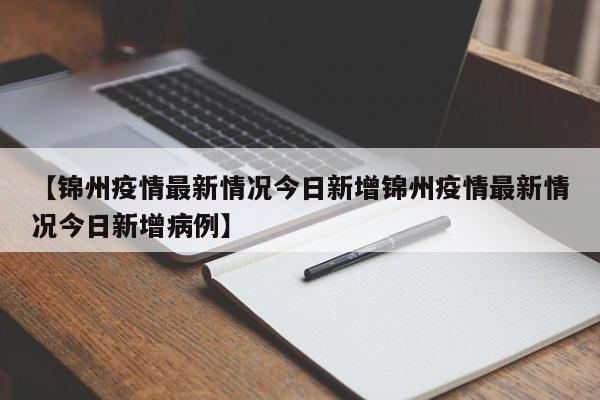【锦州疫情最新情况今日新增锦州疫情最新情况今日新增病例】