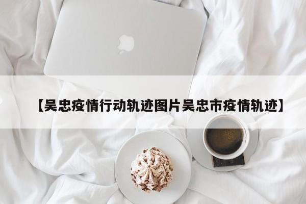 【吴忠疫情行动轨迹图片吴忠市疫情轨迹】