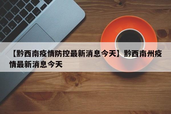 【黔西南疫情防控最新消息今天】黔西南州疫情最新消息今天